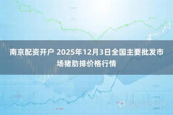 南京配资开户 2025年12月3日全国主要批发市场猪肋排价格行情