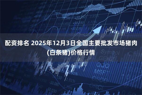 配资排名 2025年12月3日全国主要批发市场猪肉(白条猪)价格行情