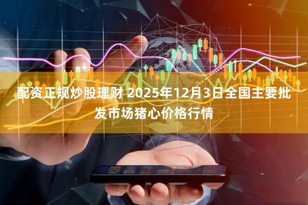 配资正规炒股理财 2025年12月3日全国主要批发市场猪心价格行情