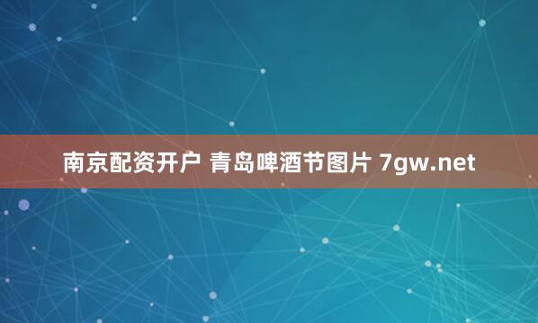 南京配资开户 青岛啤酒节图片 7gw.net