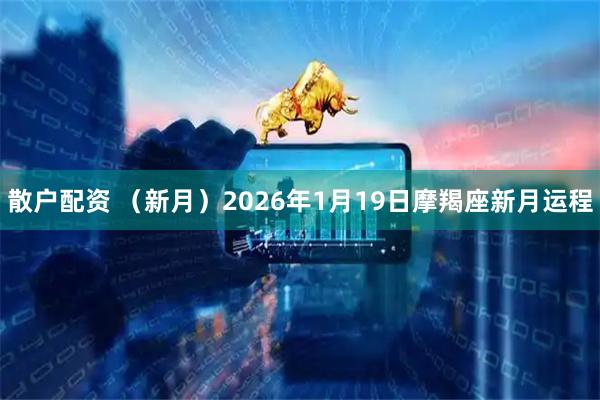 散户配资 （新月）2026年1月19日摩羯座新月运程