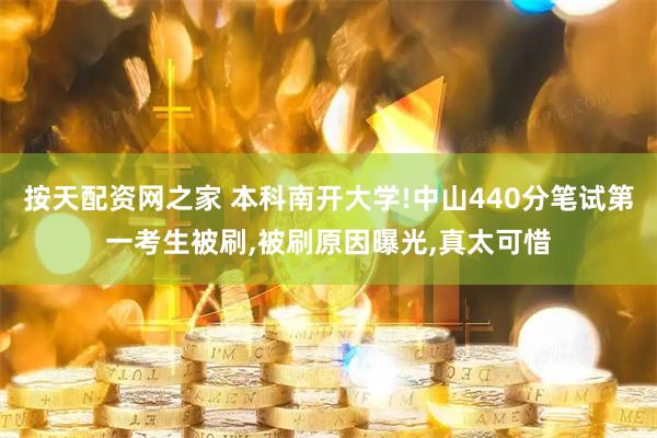 按天配资网之家 本科南开大学!中山440分笔试第一考生被刷,被刷原因曝光,真太可惜