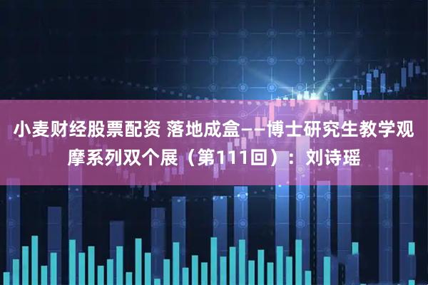 小麦财经股票配资 落地成盒——博士研究生教学观摩系列双个展（第111回）：刘诗瑶