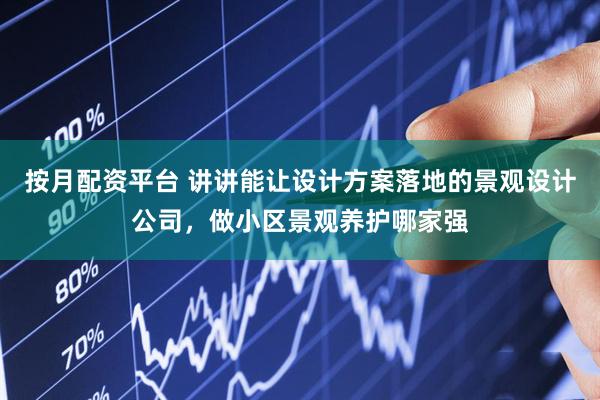 按月配资平台 讲讲能让设计方案落地的景观设计公司，做小区景观养护哪家强