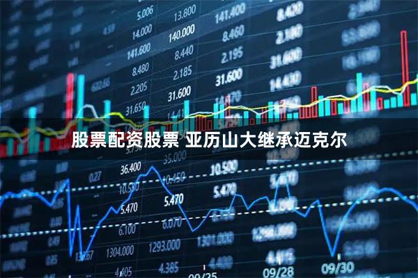 股票配资股票 亚历山大继承迈克尔