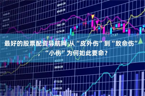 最好的股票配资导航网 从“皮外伤”到“致命伤” ，“小伤”为何如此要命？