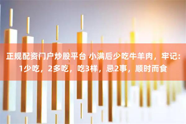 正规配资门户炒股平台 小满后少吃牛羊肉，牢记：1少吃，2多吃，吃3样，忌2事，顺时而食
